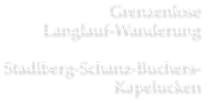 Grenzenlose  Langlauf-Wanderung  Stadlberg-Schanz-Buchers- Kapelucken